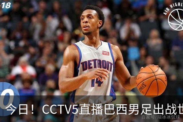今日！CCTV5直播巴西男足出战世界杯，精彩呈现转NBA与F1赛事
